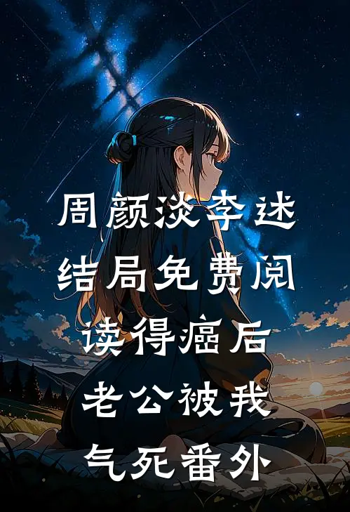 周颜淡李述结局免费阅读得癌后，老公被我气死番外