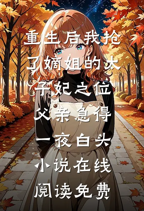 重生后我抢了嫡姐的太子妃之位，父亲急得一夜白头小说在线阅读免费