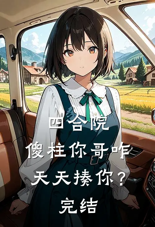 四合院：傻柱你哥咋天天揍你？完结