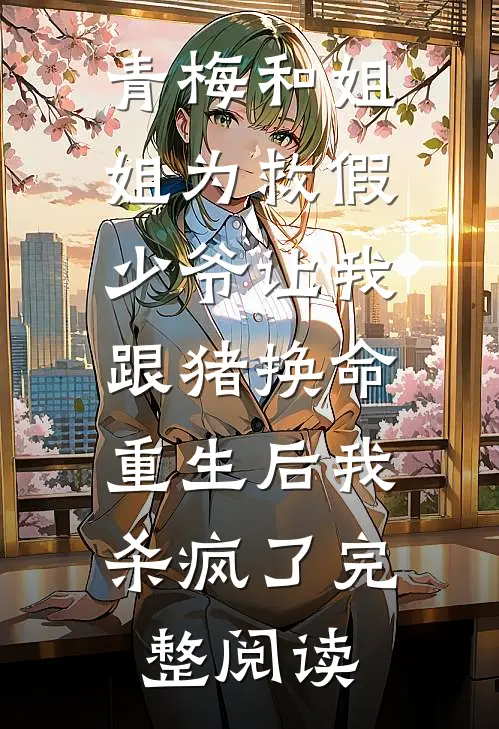 青梅和姐姐为救假少爷让我跟猪换命，重生后我杀疯了完整阅读