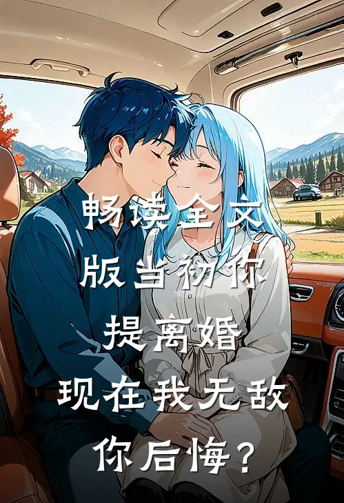 畅读全文版当初你提离婚，现在我无敌你后悔？