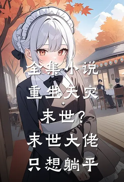 全集小说重生天灾末世？末世大佬只想躺平