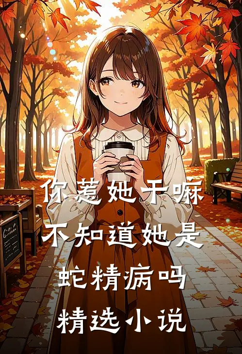 你惹她干嘛，不知道她是蛇精病吗精选小说