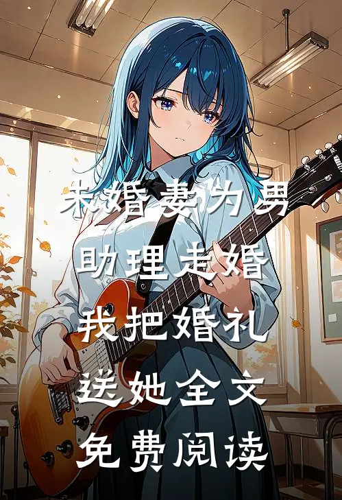 未婚妻为男助理走婚，我把婚礼送她全文免费阅读