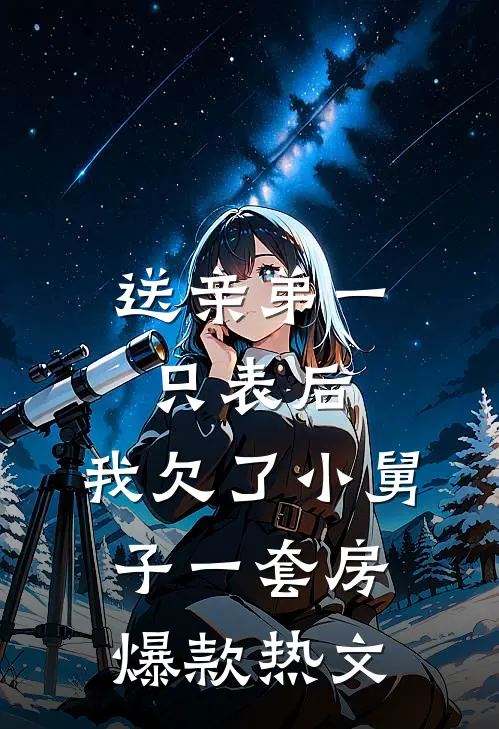 送亲弟一只表后，我欠了小舅子一套房爆款热文