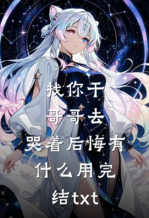 找你干哥哥去，哭着后悔有什么用完结txt
