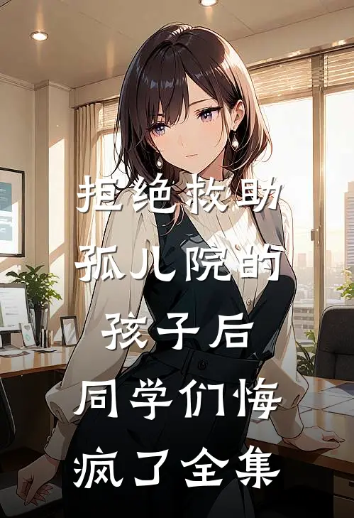 拒绝救助孤儿院的孩子后，同学们悔疯了全集
