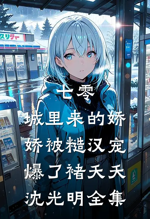 七零：城里来的娇娇被糙汉宠爆了褚夭夭沈光明全集