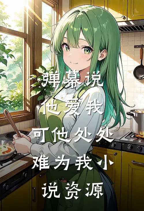 弹幕说他爱我，可他处处难为我小说资源