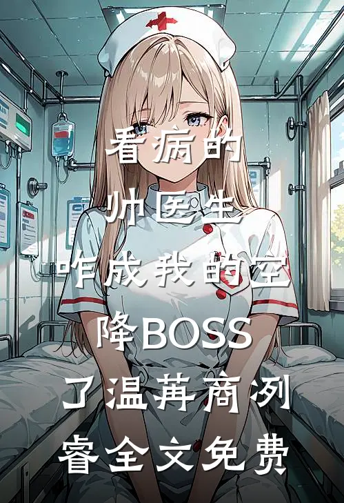 看病的帅医生，咋成我的空降BOSS了温苒商冽睿全文免费