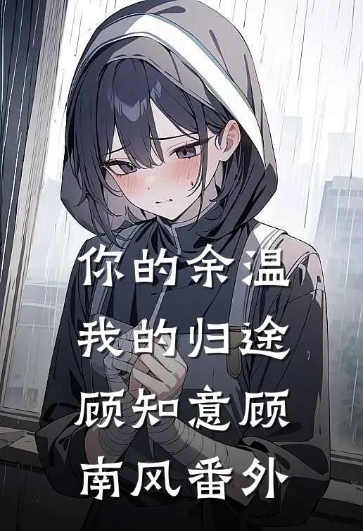 你的余温我的归途顾知意顾南风番外
