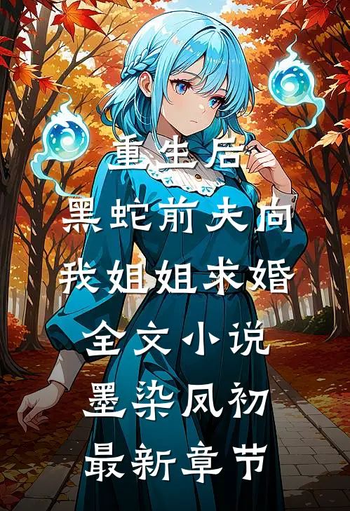重生后，黑蛇前夫向我姐姐求婚全文小说墨染凤初最新章节