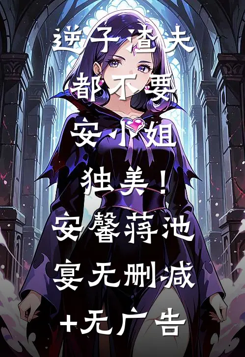 逆子渣夫都不要，安小姐独美！安馨蒋池宴无删减+无广告