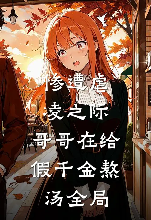 惨遭虐凌之际，哥哥在给假千金熬汤全局