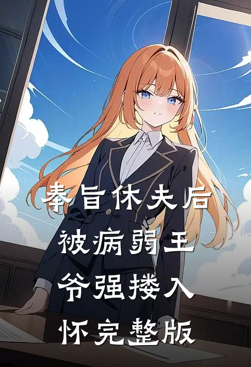 奉旨休夫后，被病弱王爷强搂入怀完整版