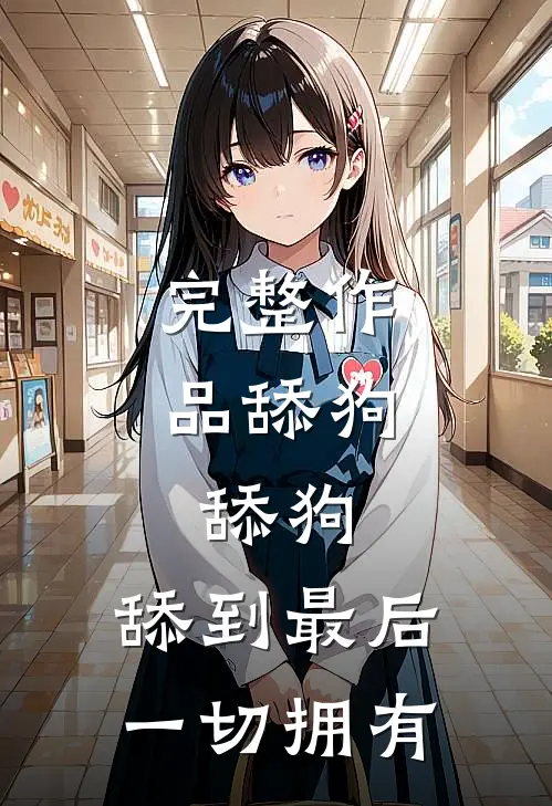 完整作品舔狗，舔狗，舔到最后一切拥有