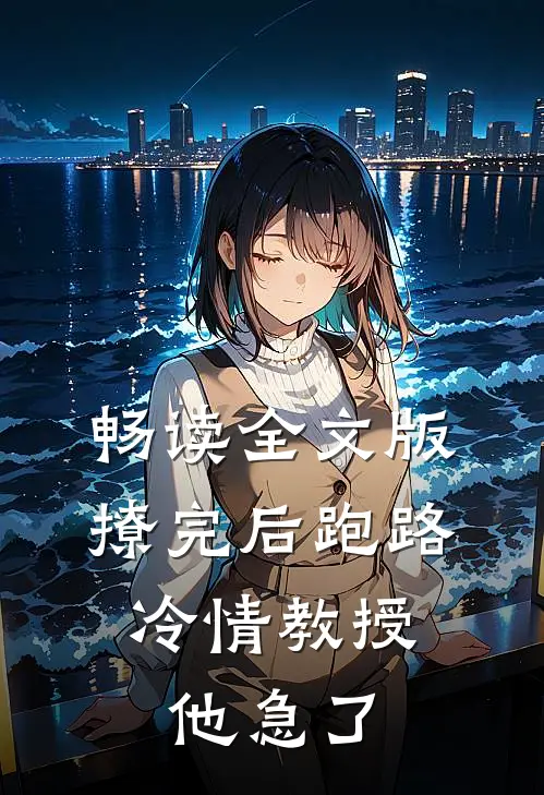 畅读全文版撩完后跑路，冷情教授他急了