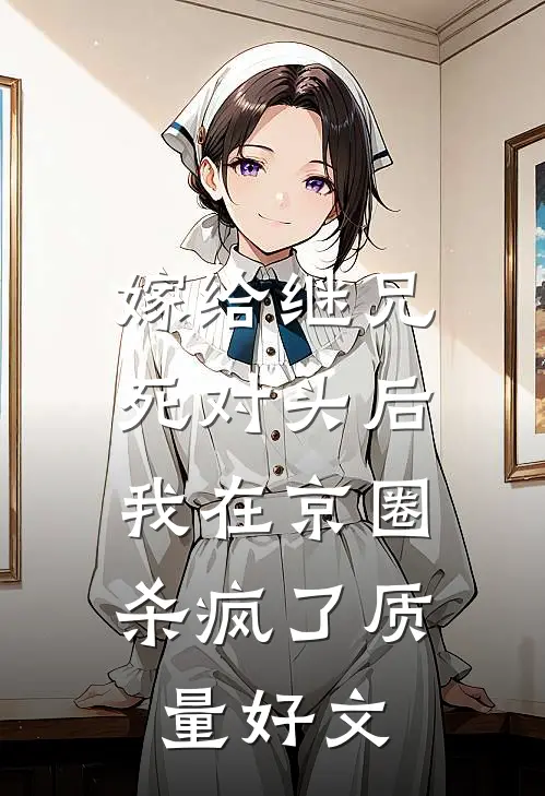 嫁给继兄死对头后，我在京圈杀疯了质量好文