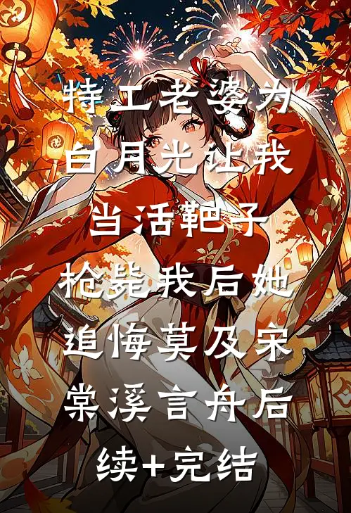 特工老婆为白月光让我当活靶子，枪毙我后她追悔莫及宋棠溪言舟后续+完结