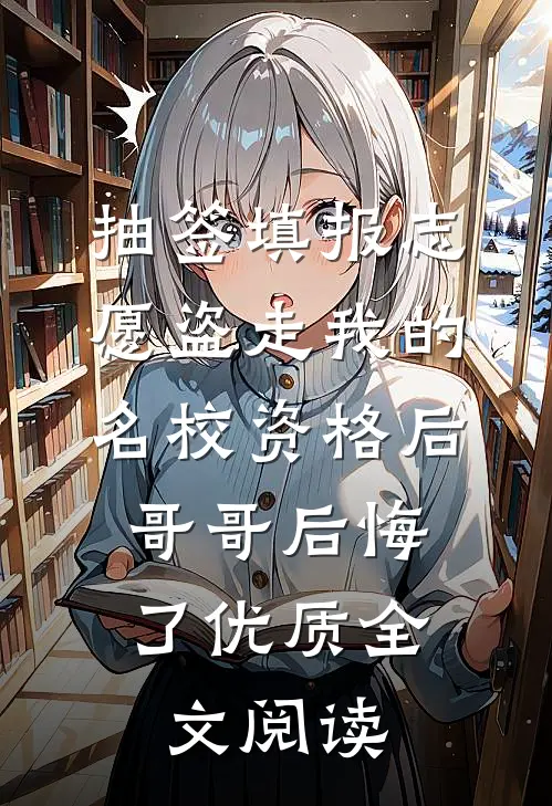 抽签填报志愿盗走我的名校资格后，哥哥后悔了优质全文阅读
