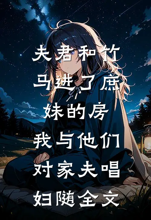 夫君和竹马进了庶妹的房，我与他们对家夫唱妇随全文