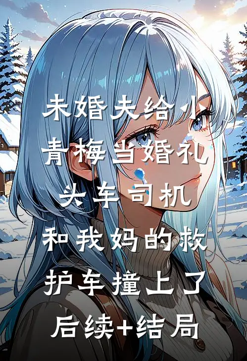 未婚夫给小青梅当婚礼头车司机，和我妈的救护车撞上了后续+结局