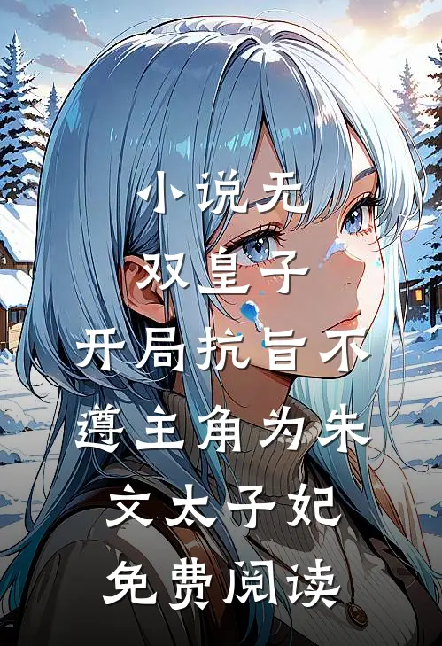 小说无双皇子，开局抗旨不遵主角为朱文太子妃免费阅读