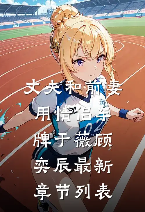 丈夫和前妻用情侣车牌于薇顾奕辰最新章节列表