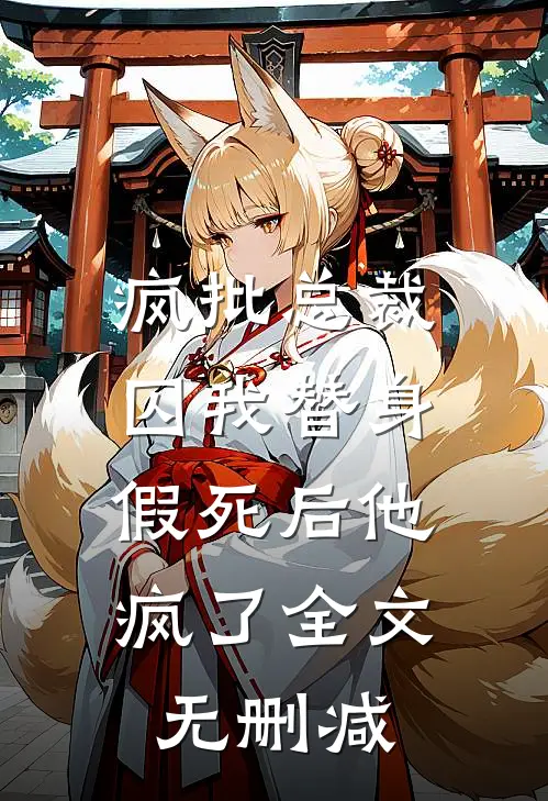 疯批总裁囚我替身，假死后他疯了全文无删减