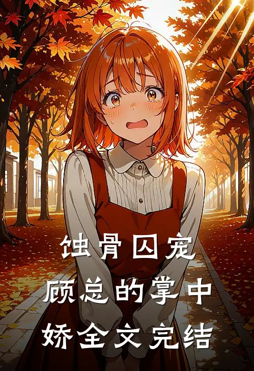 蚀骨囚宠：顾总的掌中娇全文完结