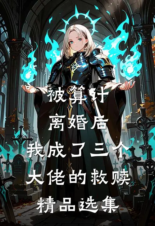 被算计离婚后，我成了三个大佬的救赎精品选集