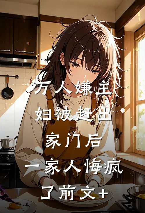 万人嫌主妇被赶出家门后，一家人悔疯了前文+