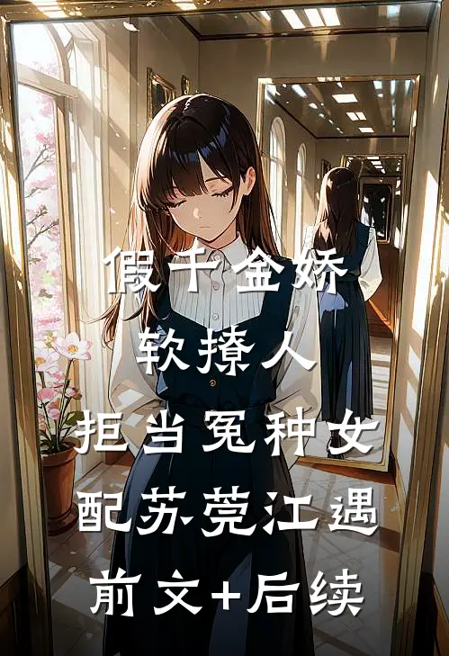 假千金娇软撩人，拒当冤种女配苏莞江遇前文+后续