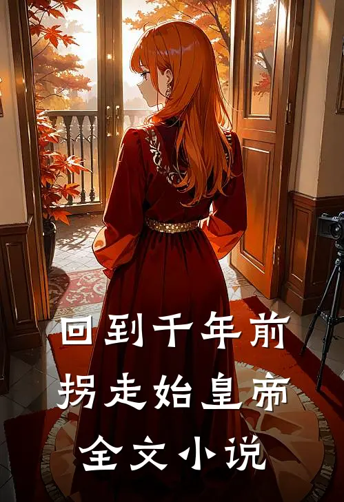 回到千年前，拐走始皇帝全文小说