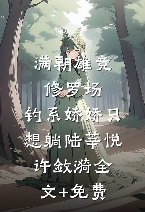 满朝雄竞修罗场，钓系娇娇只想躺陆莘悦许敛漪全文+免费