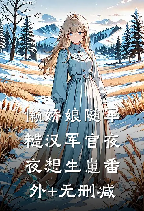 懒娇娘随军，糙汉军官夜夜想生崽番外+无删减