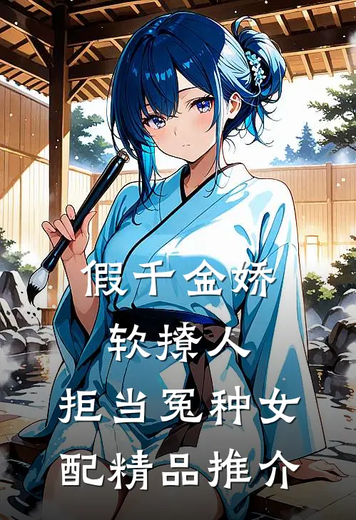 假千金娇软撩人，拒当冤种女配精品推介