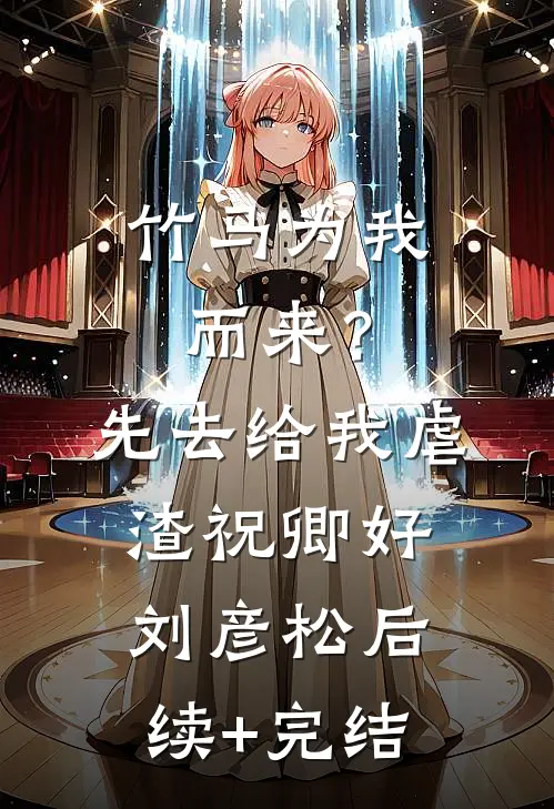 竹马为我而来？先去给我虐渣祝卿好刘彦松后续+完结