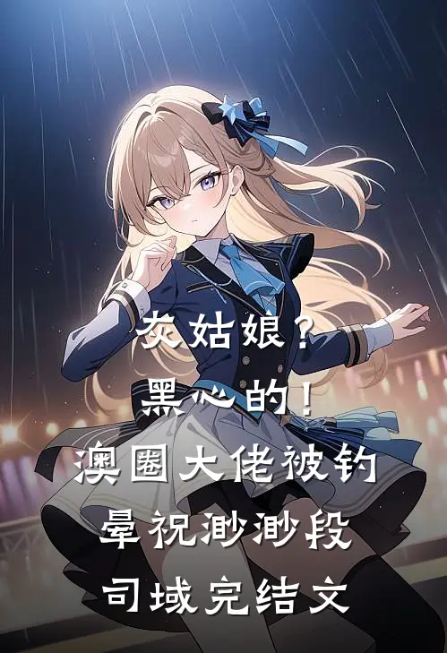 灰姑娘？黑心的！澳圈大佬被钓晕祝渺渺段司域完结文
