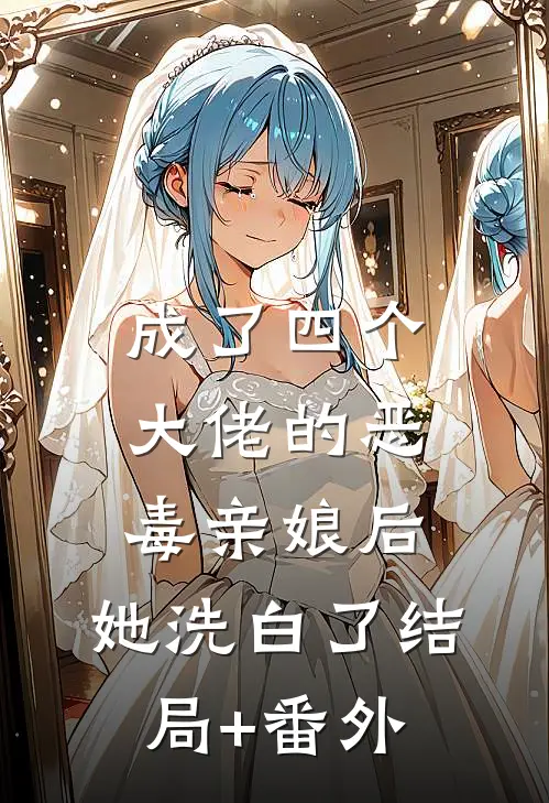 成了四个大佬的恶毒亲娘后，她洗白了结局+番外