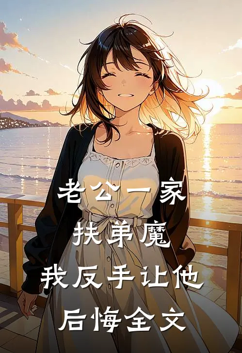 老公一家扶弟魔，我反手让他后悔全文