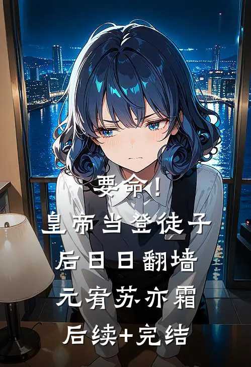 要命！皇帝当登徒子后日日翻墙元宥苏亦霜后续+完结