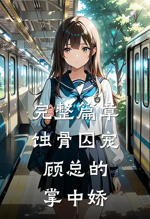 完整篇章蚀骨囚宠：顾总的掌中娇