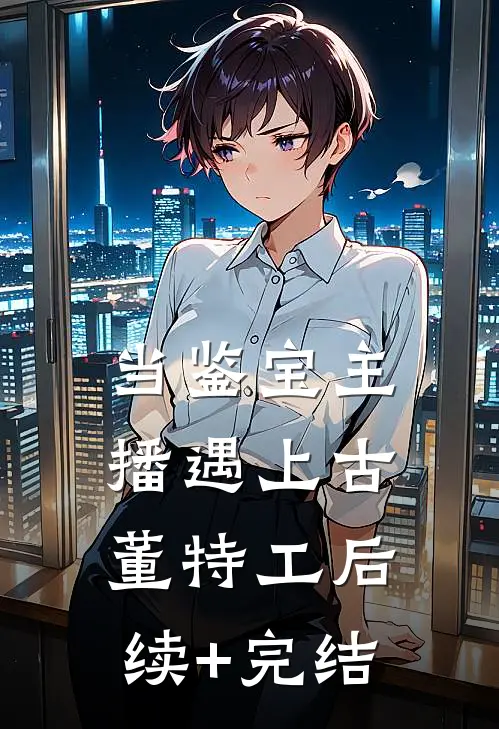 当鉴宝主播遇上古董特工后续+完结