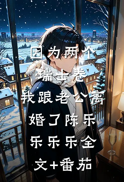 因为两个瑞士卷，我跟老公离婚了陈乐乐乐乐全文+番茄