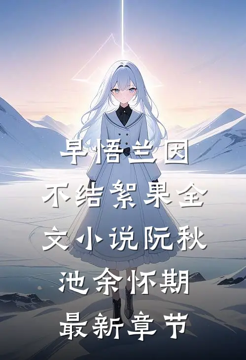 早悟兰因，不结絮果全文小说阮秋池余怀期最新章节