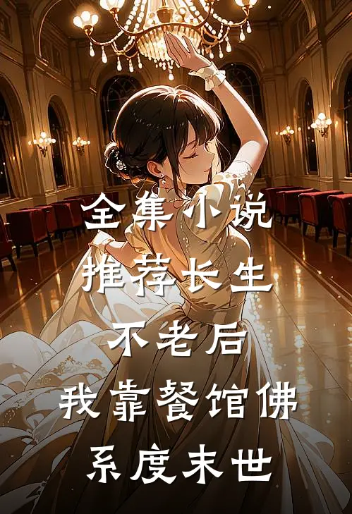 全集小说推荐长生不老后,我靠餐馆佛系度末世