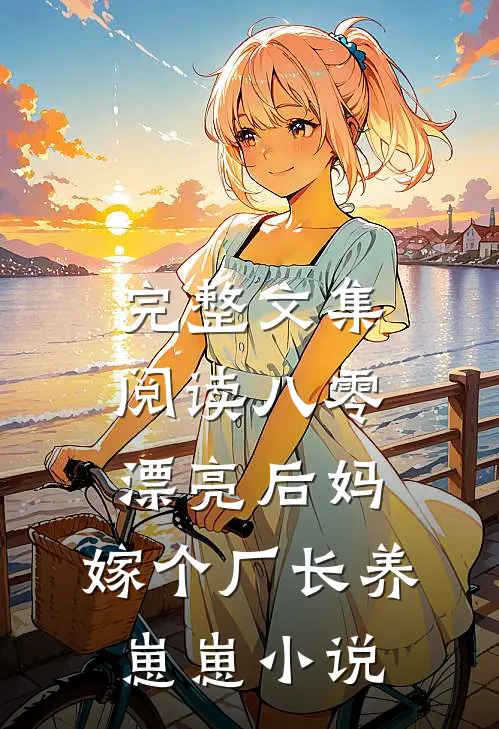 完整文集阅读八零漂亮后妈,嫁个厂长养崽崽小说