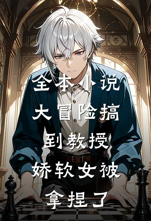 全本小说大冒险搞到教授，娇软女被拿捏了