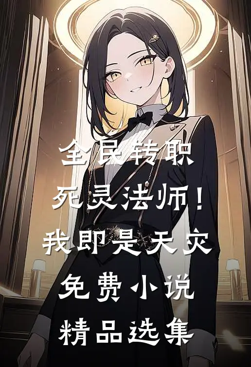 全民转职：死灵法师！我即是天灾免费小说精品选集